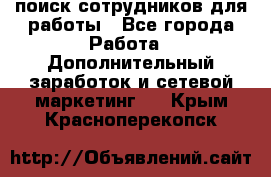 поиск сотрудников для работы - Все города Работа » Дополнительный заработок и сетевой маркетинг   . Крым,Красноперекопск